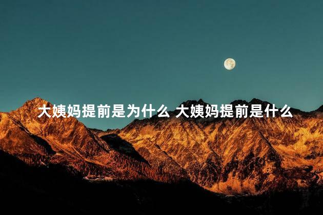 大姨妈提前是为什么 大姨妈提前是什么情况